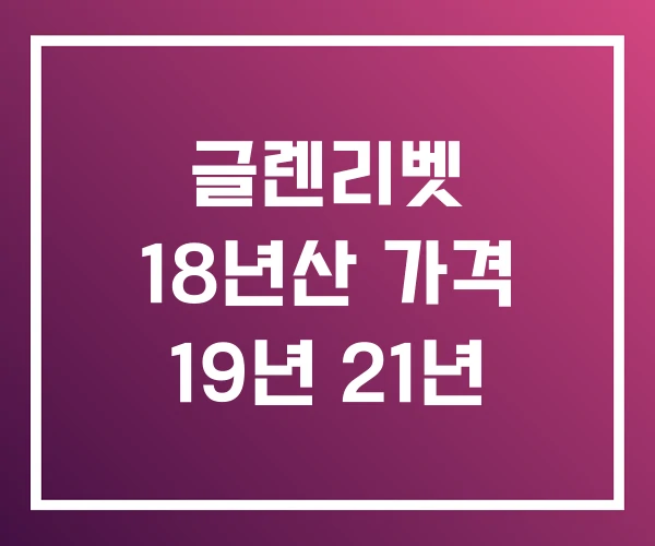 글렌리벳 18년산 가격 19년 21년 글렌리벳 18년산 가격 19년 21년