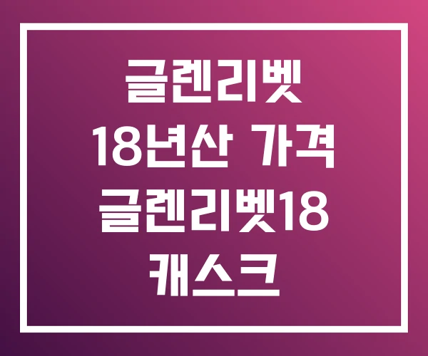 글렌리벳 18년산 가격 글렌리벳18 캐스크