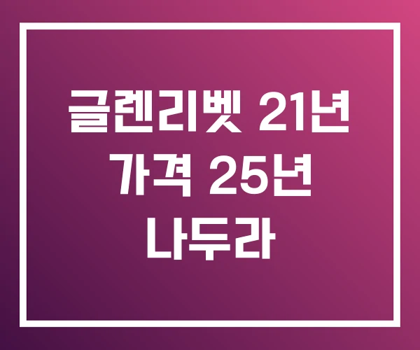 글렌리벳 21년 가격 25년 나두라 글렌리벳 21년 가격 25년 나두라