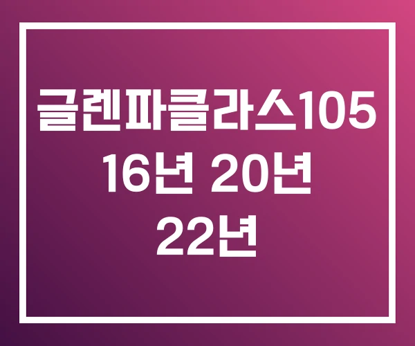 글렌파클라스105 16년 20년 22년 글렌파클라스105 16년 20년 22년