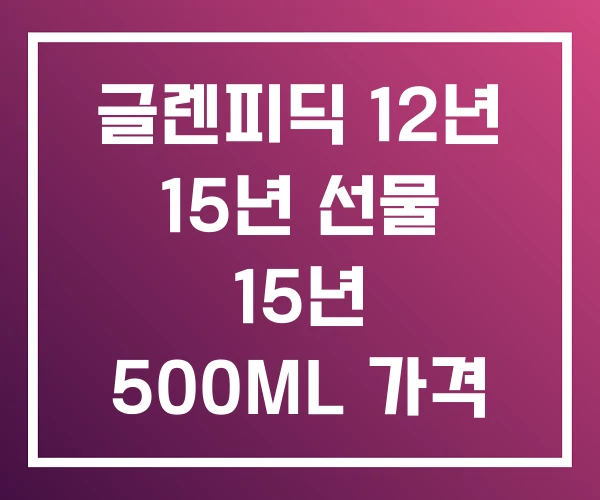글렌피딕 12년 15년 선물 15년 500ML 가격 글렌피딕 12년 15년 선물 15년 500ML 가격