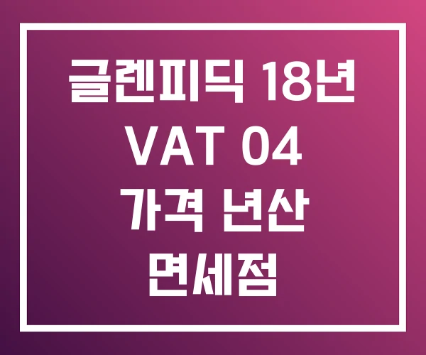 글렌피딕 18년 VAT 04 가격 년산 면세점 글렌피딕 18년 VAT 04 가격 년산 면세점