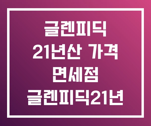 글렌피딕 21년산 가격 면세점 글렌피딕21년 그랑리제르바