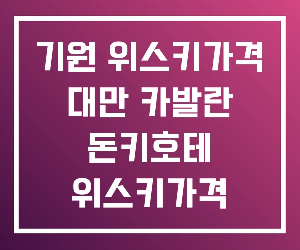 기원 위스키가격 대만 카발란 돈키호테 위스키가격 기원 위스키가격 대만 카발란 돈키호테 위스키가격