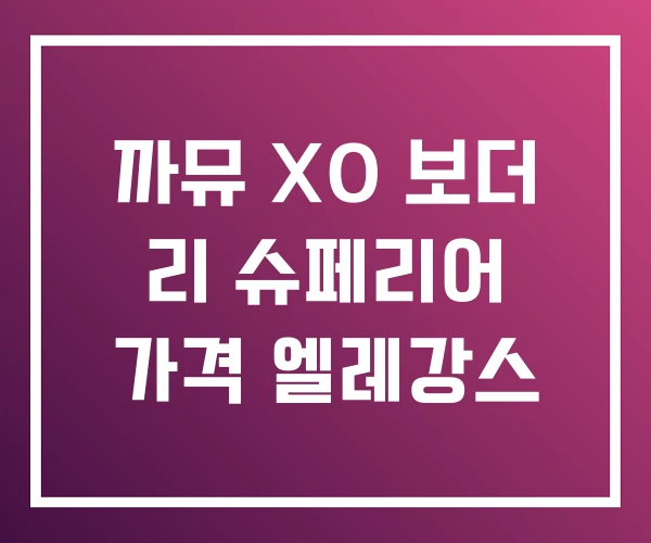 까뮤 XO 보더 리 슈페리어 가격 엘레강스 까뮤 XO 보더 리 슈페리어 가격 엘레강스