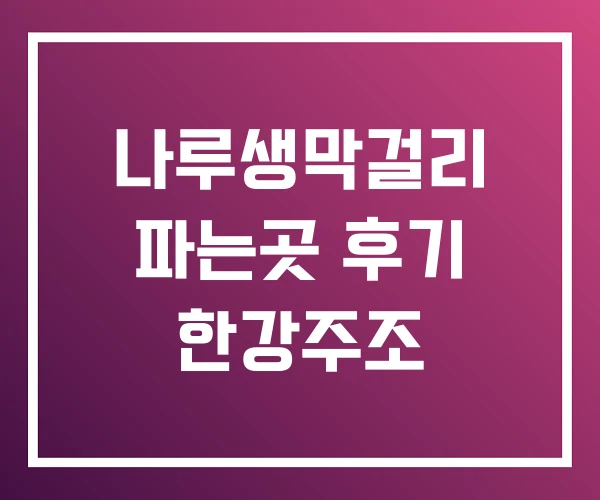 나루생막걸리 파는곳 후기 한강주조 나루생막걸리 파는곳 후기 한강주조