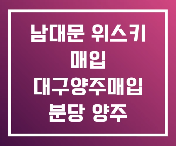 남대문 위스키 매입 대구양주매입 분당 양주