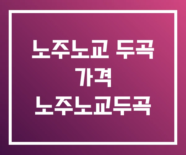 노주노교 두곡 가격 노주노교두곡 노주노교 두곡 가격 노주노교두곡