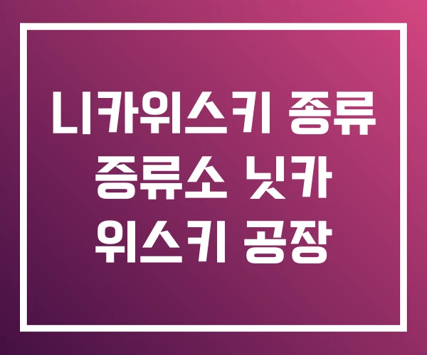 니카위스키 종류 증류소 닛카 위스키 공장 니카위스키 종류 증류소 닛카 위스키 공장