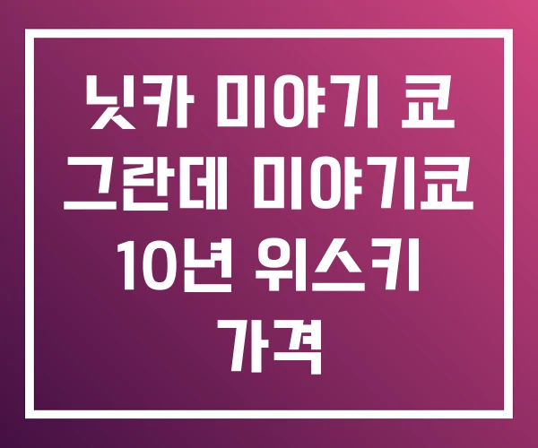 닛카 미야기 쿄 그란데 미야기쿄 10년 위스키 가격 닛카 미야기 쿄 그란데 미야기쿄 10년 위스키 가격