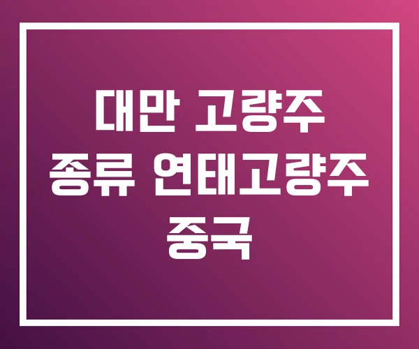 대만 고량주 종류 연태고량주 중국