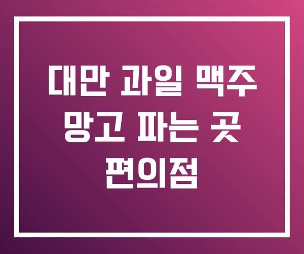 대만 과일 맥주 망고 파는 곳 편의점 대만 과일 맥주 망고 파는 곳 편의점