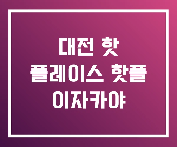 대전 핫 플레이스 핫플 이자카야