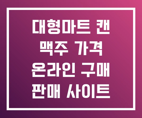 대형마트 캔 맥주 가격 온라인 구매 판매 사이트