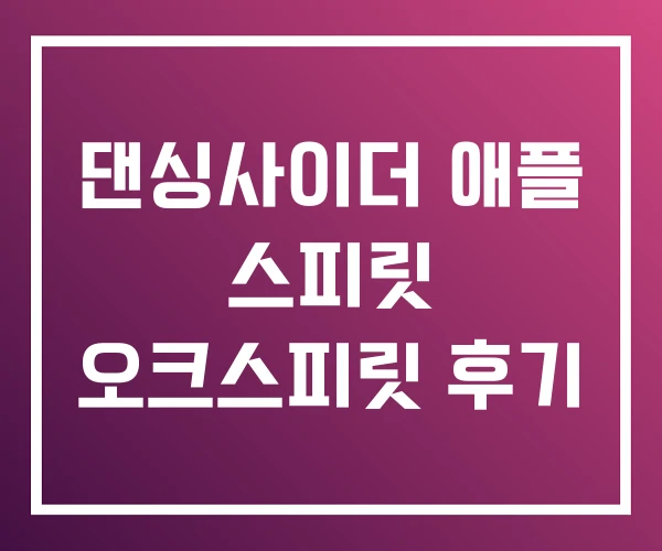 댄싱사이더 애플 스피릿 오크스피릿 후기 댄싱사이더 애플 스피릿 오크스피릿 후기