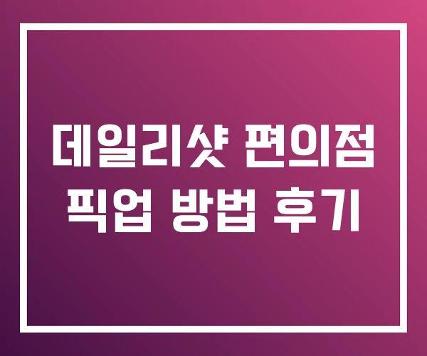 데일리샷 편의점 픽업 방법 후기 데일리샷 편의점 픽업 방법 후기