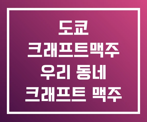 도쿄 크래프트맥주 우리 동네 크래프트 맥주 도쿄 크래프트맥주 우리 동네 크래프트 맥주