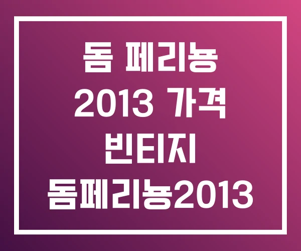 돔 페리뇽 2013 가격 빈티지 돔페리뇽2013