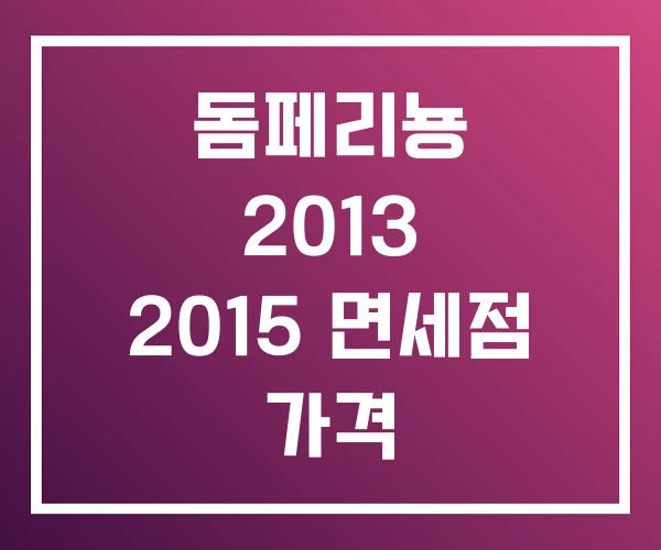 돔페리뇽 2013 2015 면세점 가격 돔페리뇽 2013 2015 면세점 가격