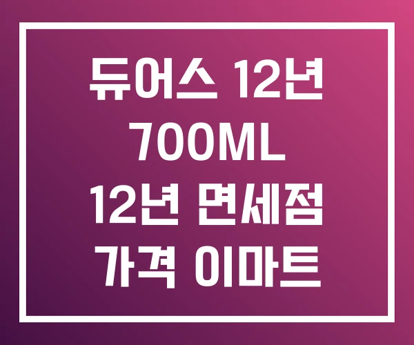 듀어스 12년 700ML 12년 면세점 가격 이마트 듀어스 12년 700ML 12년 면세점 가격 이마트