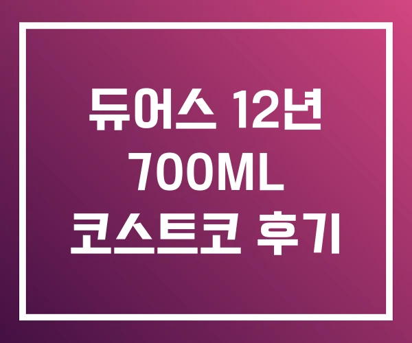 듀어스 12년 700ML 코스트코 후기 듀어스 12년 700ML 코스트코 후기