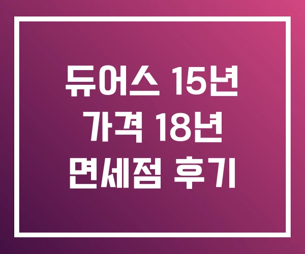 듀어스 15년 가격 18년 면세점 후기