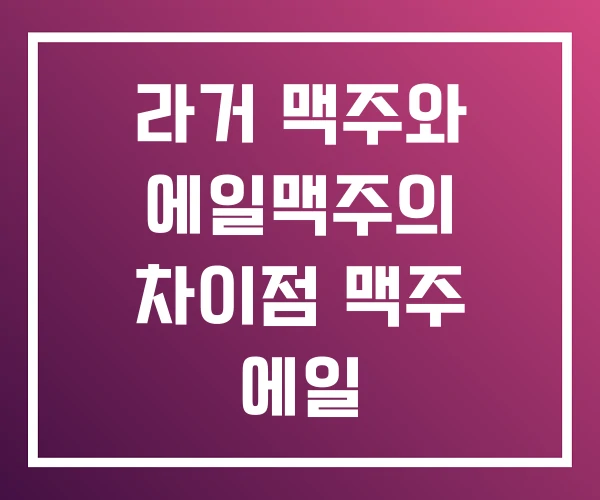 라거 맥주와 에일맥주의 차이점 맥주 에일 라거 맥주와 에일맥주의 차이점 맥주 에일
