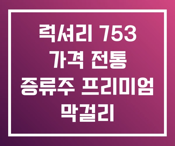 럭셔리 753 가격 전통 증류주 프리미엄 막걸리 럭셔리 753 가격 전통 증류주 프리미엄 막걸리