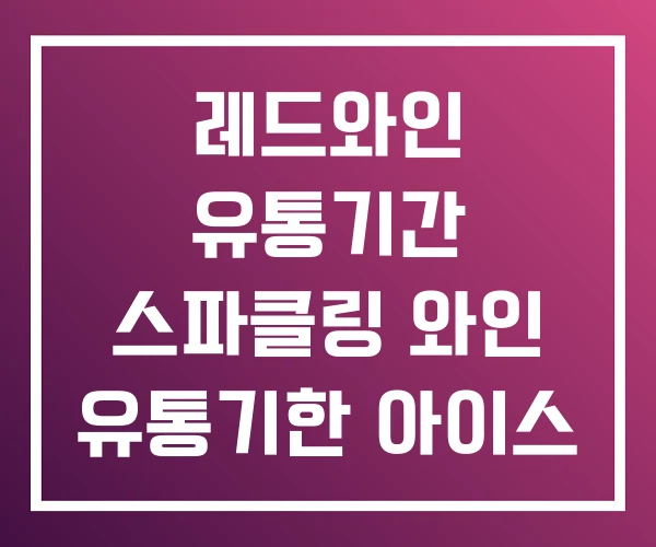 레드와인 유통기간 스파클링 와인 유통기한 아이스