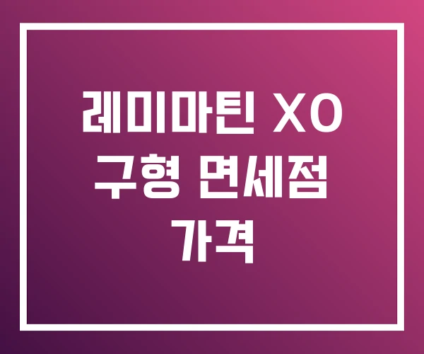 레미마틴 XO 구형 면세점 가격 레미마틴 XO 구형 면세점 가격