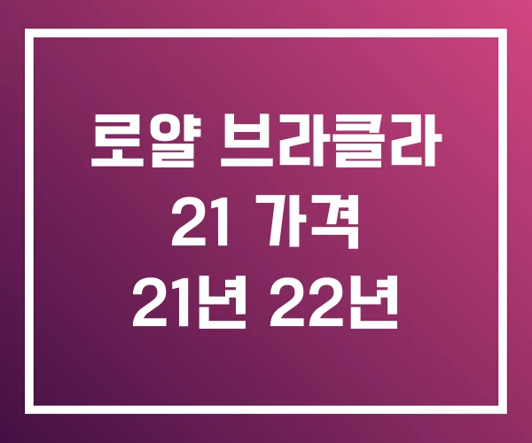 로얄 브라클라 21 가격 21년 22년
