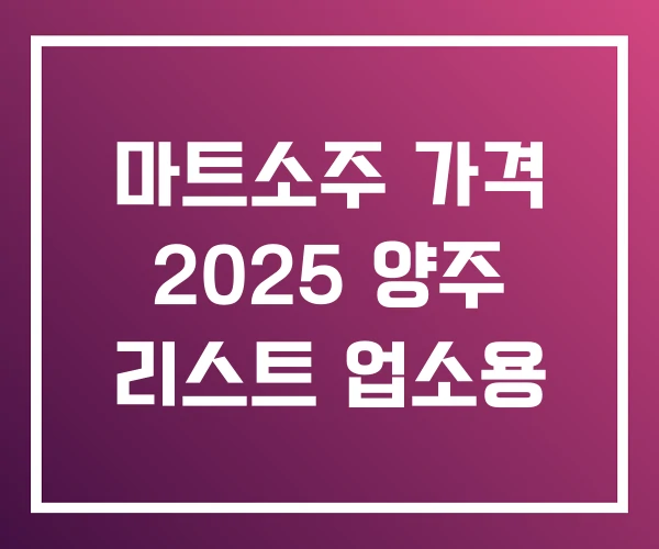 마트소주 가격 2025 양주 리스트 업소용 마트소주 가격 2025 양주 리스트 업소용