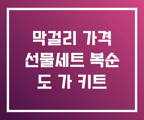 막걸리 가격 선물세트 복순 도 가 키트 막걸리 가격 선물세트 복순 도 가 키트