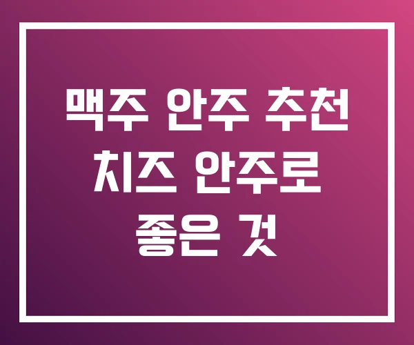 맥주 안주 추천 치즈 안주로 좋은 것 맥주 안주 추천 치즈 안주로 좋은 것