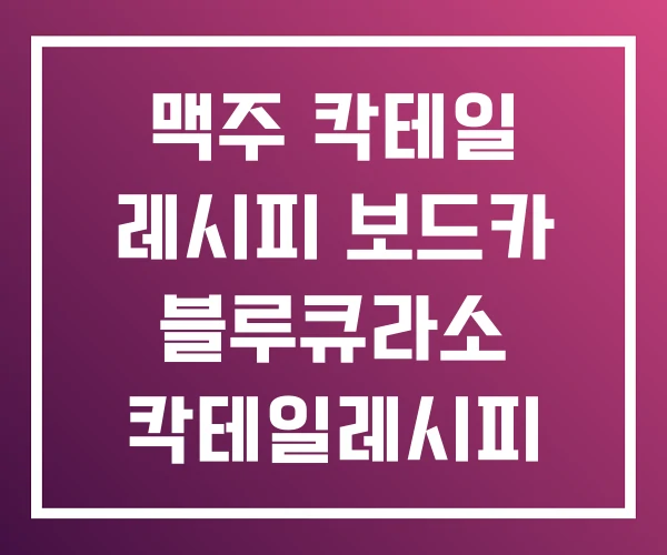 맥주 칵테일 레시피 보드카 블루큐라소 칵테일레시피