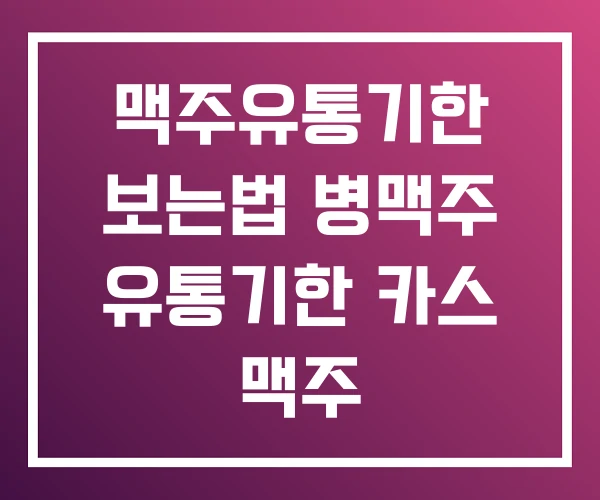 맥주유통기한 보는법 병맥주 유통기한 카스 맥주