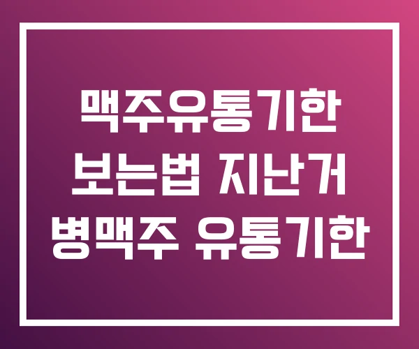 맥주유통기한 보는법 지난거 병맥주 유통기한