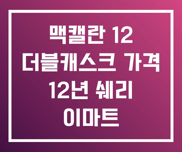 맥캘란 12 더블캐스크 가격 12년 쉐리 이마트