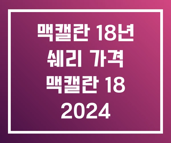 맥캘란 18년 쉐리 가격 맥캘란 18 2024
