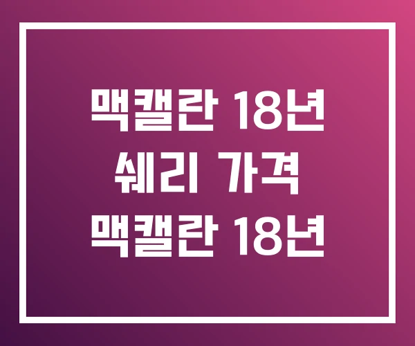 맥캘란 18년 쉐리 가격 맥캘란 18년 맥캘란 18년 쉐리 가격 맥캘란 18년
