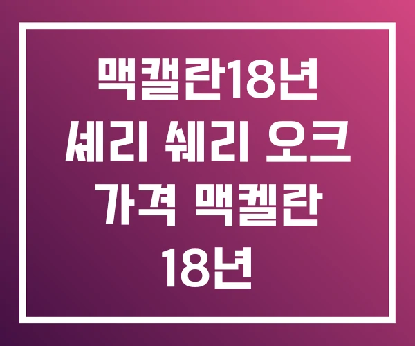 맥캘란18년 셰리 쉐리 오크 가격 맥켈란 18년