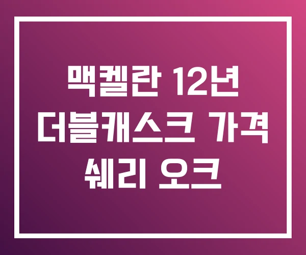 맥켈란 12년 더블캐스크 가격 쉐리 오크 맥켈란 12년 더블캐스크 가격 쉐리 오크