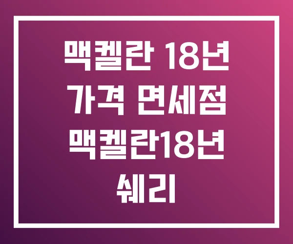 맥켈란 18년 가격 면세점 맥켈란18년 쉐리 맥켈란 18년 가격 면세점 맥켈란18년 쉐리