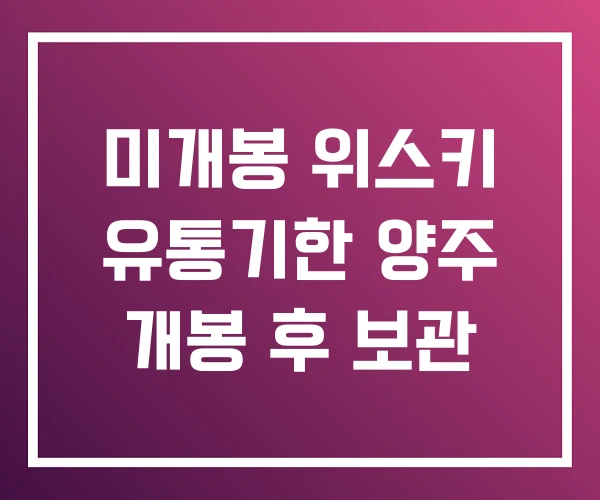 미개봉 위스키 유통기한 양주 개봉 후 보관