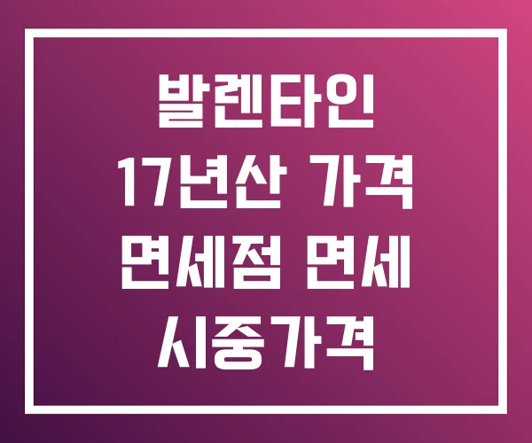 발렌타인 17년산 가격 면세점 면세 시중가격