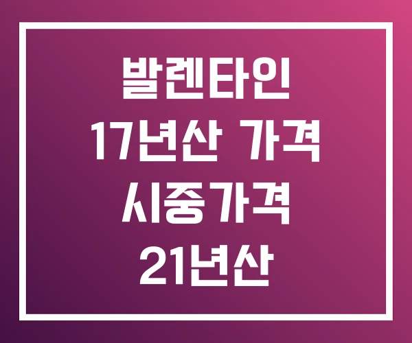 발렌타인 17년산 가격 시중가격 21년산