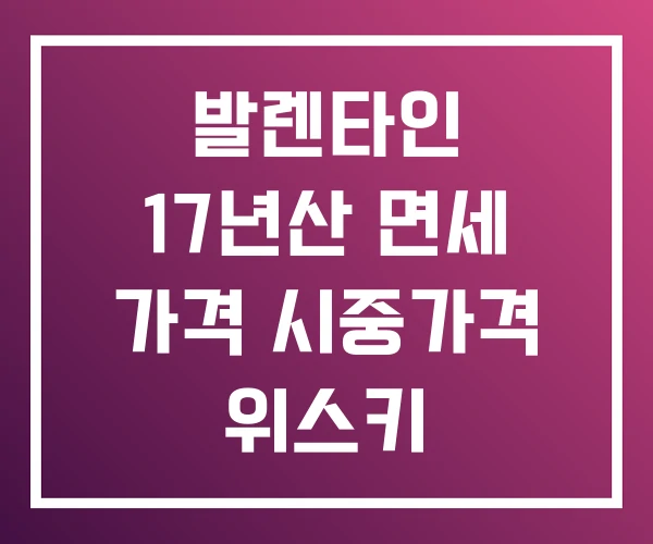 발렌타인 17년산 면세 가격 시중가격 위스키 발렌타인 17년산 면세 가격 시중가격 위스키