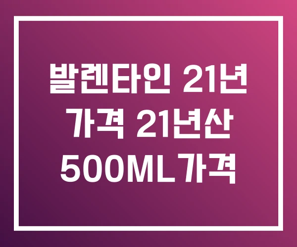 발렌타인 21년 가격 21년산 500ML가격 발렌타인 21년 가격 21년산 500ML가격