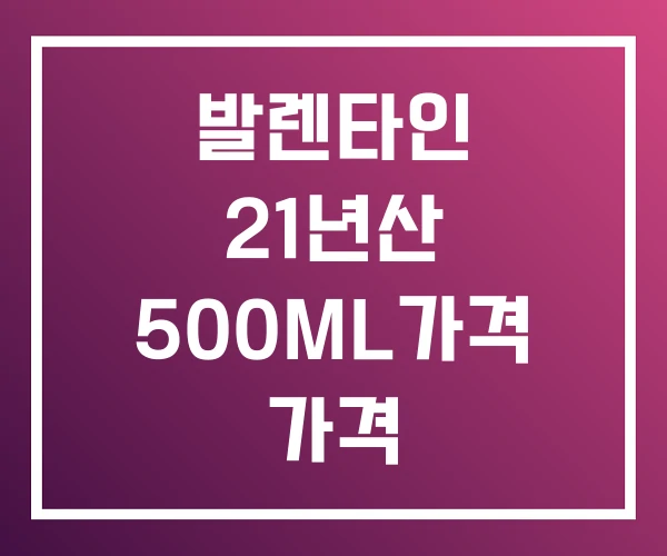 발렌타인 21년산 500ML가격 가격