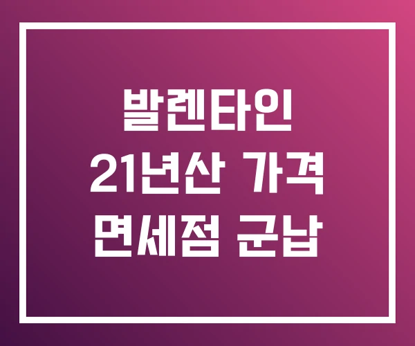 발렌타인 21년산 가격 면세점 군납 발렌타인 21년산 가격 면세점 군납